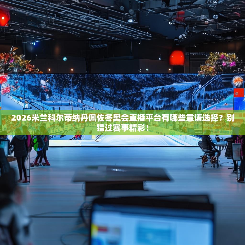 2026米兰科尔蒂纳丹佩佐冬奥会直播平台有哪些靠谱选择？别错过赛事精彩！